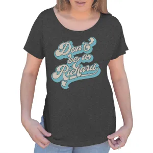 Women's Don't Be a Richard Scoop Neck T-Shirt